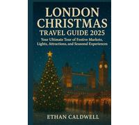 London Christmas Travel Guide 2025: Your Ultimate Tour of Festive Markets, Lights, Attractions, and Seasonal Experiences