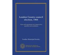 London County council election, 1904: Facts and arguments for Conservative speakers and candidates