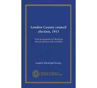 London County council election, 1913: Facts & arguments for Municipal Reform speakers and candidates