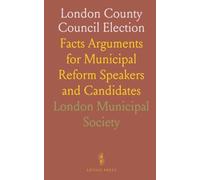 London County Council Election: Facts Arguments for Municipal Reform Speakers and Candidates