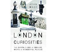 London Curiosities: The Capital's Odd & Obscure, Weird and Wonderful Places: The Capital's Odd and Obscure, Weird and Wonderful Places