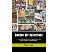 London for Collectors: A Practical Guide to London's Flea Markets, Antique Malls, Used Book Stores, and More...