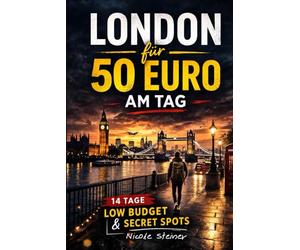 London für 50 Euro am Tag: 14 Tage Low Budget & Secret Spots (50 Euro für einen Tag - Die Reiseratgeber)