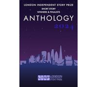 London Independent Story Prize: Short Story Anthology 2024 (London Independent Story Prize 2023 Anthology)