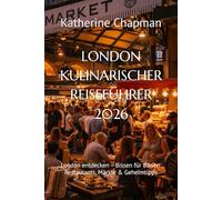 LONDON KULINARISCHER REISEFÜHRER 2026: London entdecken - Bissen für Bissen: Restaurants, Märkte & Geheimtipps