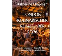 LONDON KULINARISCHER REISEFÜHRER 2026: London entdecken - Bissen für Bissen: Restaurants, Märkte & Geheimtipps