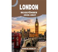 LONDON REISEFÜHRER 2026-2027: Ikonische Sehenswürdigkeiten, lokale Viertel und Tagesprogramme für jeden Besucher