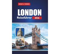 LONDON Reiseführer 2026: Entdecken Sie die besten Dinge, die man tun, essen, sehen, erleben kann, mit lokalen Tipps, Reiserouten, versteckten Juwelen und praktischen Reisetipps