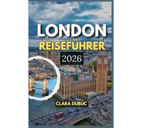LONDON REISEFÜHRER 2026: Entdecken Sie zeitlose Sehenswürdigkeiten, versteckte Schätze, kulinarische Kultur, lokale Einblicke, kuratierte Reisepläne ... eine sinnvolle und gut geplante London-Reise