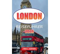 London Reiseführer 2026: Praktische Tipps für den Besuch berühmter Museen, Kunstgalerien, Einkaufsziele, historischer Sehenswürdigkeiten und ... man in England unbedingt gesehen haben muss