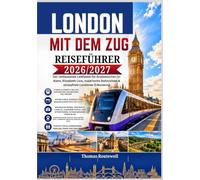 London-Reiseführer mit dem Zug 2026/2027: Der ultimative Reiseführer für London-Erstbesucher: Erkunden Sie London mit Bahn,U-Bahn und auf malerischen Tagesausflügen - mit einfachen Routen, Spartipps,