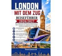 London-Reiseführer mit dem Zug 2026/2027: Der ultimative Reiseführer für London-Erstbesucher: Erkunden Sie London mit Bahn,U-Bahn und auf malerischen Tagesausflügen - mit einfachen Routen, Spartipps,