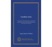 London trees: being an account of the trees that succeed in London, with a descriptive account of each species and notes on their comparative value ... to where the finest London trees may be seen