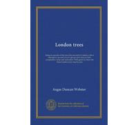 London trees: being an account of the trees that succeed in London, with a descriptive account of each species and notes on their comparative value ... to where the finest London trees may be seen