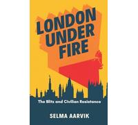 London Under Fire: The Blitz and Civilian Resistance