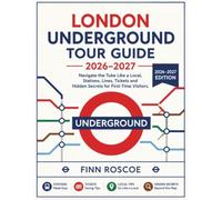London Underground Tour Guide 2026-2027: Navigate the Tube Like a Local, Stations, Lines, Tickets and Hidden Secrets for First-Time Visitors