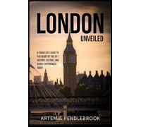London Unveiled: A Traveller's Guide to the Heart of the UK History, Culture, and Iconic Experiences Await