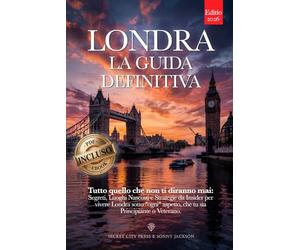 LONDRA LA GUIDA DEFINITIVA: Tutto quello che non ti diranno mai: Segreti, Luoghi Nascosti e Strategie da Insider per Vivere Londra sotto ogni aspetto, che tu sia Principiante o Veterano +eBook INCLUSO