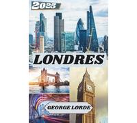 LONDRES GUIDE DE VOYAGE 2025: Que voir, où aller et comment se sentir chez soi à Londres