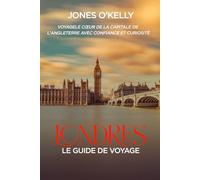 LONDRES: Le guide de voyage: Voyagele cœur de la capitale de l'Angleterre avec confiance et curiosité