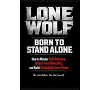 LONE WOLF: Born to Stand Alone: How to Master Self-Reliance, Reject Herd Mentality, and Build Unshakable Inner Power