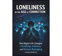 LONELINESS IN THE AGE OF CONNECTION: How Digital Life Changed Friendship, Intimacy, and Human Belonging
