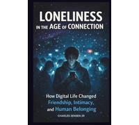 LONELINESS IN THE AGE OF CONNECTION: How Digital Life Changed Friendship, Intimacy, and Human Belonging