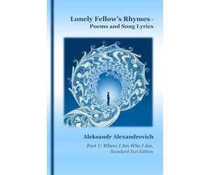 Lonely Fellow's Rhymes - Poems and Song Lyrics: Part 1: Where I Am Who I Am. Standard Text Edition (Lonely Fellow's Poetry & Songs)