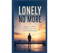 Lonely No More: Healing Loneliness, Building Connection, and Finding Belonging (The Connected Self Series)
