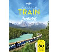 Lonely Planet Amazing Train Journeys: Experience 60 of the world's greatest train journeys