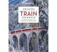 Lonely Planet Amazing Train Journeys: The Ultimate Guide to 60 Remarkable Rail Experiences with Stunning Photography, Route Maps & Expert Insights