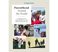Lonely Planet Parenthood Around the World: 40 Interviews on How Place Shapes How We Parent