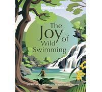 Lonely Planet The Joy of Wild Swimming: The World's Most Joyous Open Water Experiences | Rejuvenate Restore & Uplift Your Senses | Packed with Tips on Where & When to Go