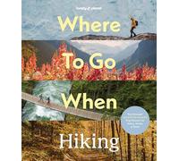 Lonely Planet Where To Go When: Hiking: A Year's Worth of Amazing Hikes | 96 Treks for All Skill Levels | Micro-Adventures to Multi-Day Walks | Essential Trip Planning Tips
