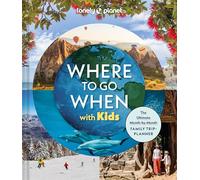 Lonely Planet Where To Go When With Kids: The Ultimate Month-by-month Family Trip-planner