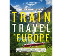 Lonely Planet's Guide to Train Travel in Europe: Detailed Itineraries | Planning Maps | Tips & Advice | Plan Sustainable and Stress-free Journeys Throughout Europe