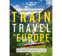 Lonely Planet's Guide to Train Travel in Europe: Plan Sustainable and Stress-free Journeys Throughout Europe