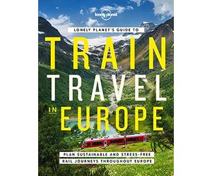 Lonely Planet's Guide to Train Travel in Europe: Detailed Itineraries | Planning Maps | Tips & Advice | Plan Sustainable and Stress-free Journeys Throughout Europe