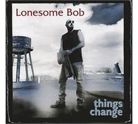 Lonesome Bob - Things Change By Lonesome Bob (2002-02-26)