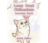 Long Coat Chihuahua Coloring Book: Spring Edition: A Bold and Easy Coloring Book for Adults and Seniors with Cute and Simple Long Coat Chihuahua ... Stress Relief, Relaxation, and Mindfulness