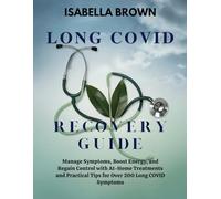 Long Covid Recovery Guide: Manage Symptoms, Boost Energy, and Regain Control with At-Home Treatments and Practical Tips for Over 200 Long COVID Symptoms