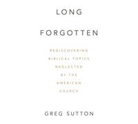 Long Forgotten: Rediscovering Biblical Topics Neglected by the American Church