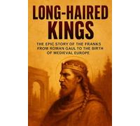 Long-Haired Kings: The Epic Story of the Franks from Roman Gaul to the Birth of Medieval Europe (History Unlocked)