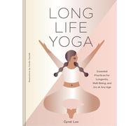 Long Life Yoga: Essential Practices for Longevity, Well-Being, and Joy at Any Age