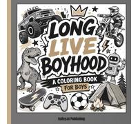 Long Live Boyhood Coloring Book: An Adventure Coloring Book for Boys | Monster Trucks, Dinosaurs, Sports, Dirt Bikes, Gaming, Robots, Camping & More