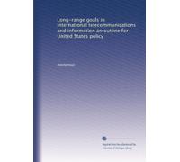 Long-range goals in international telecommunications and information an outline for United States policy
