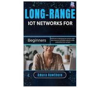 Long-Range IoT Networks for Beginners: Build and understand low-power wide-area network (LPWAN) projects (LoRa, LoRaWAN) from scratch