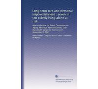 Long term care and personal impoverishment : seven in ten elderly living alone at risk: Hearing before the Select Committee on Aging, House of ... Congress, first session, November 9, 1987