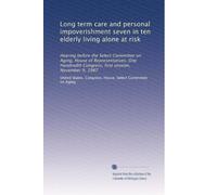 Long term care and personal impoverishment seven in ten elderly living alone at risk: Hearing before the Select Committee on Aging, House of ... Congress, first session, November 9, 1987
