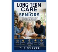 LONG-TERM CARE FOR SENIORS: A Practical Guide to Understanding Your Options, Choosing the Right Care, and Paying for Care With or Without Long-Term Care Insurance